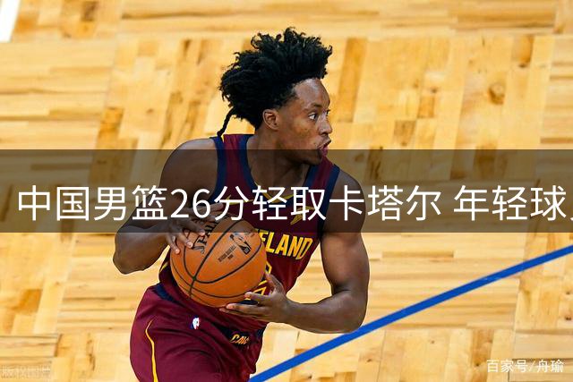 中国男篮26分轻取卡塔尔 年轻球员表现抢眼