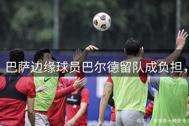 巴萨边缘球员巴尔德留队成负担，弗里克建议出售遭拒