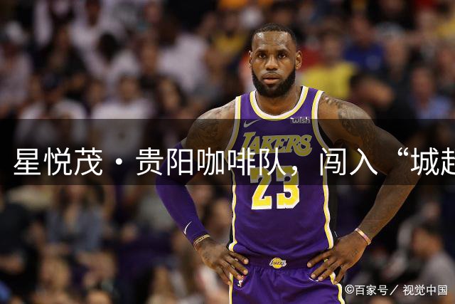 星悦茂·贵阳咖啡队，闯入“城超”总决赛！